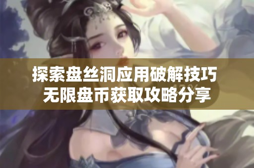 探索盘丝洞应用破解技巧 无限盘币获取攻略分享