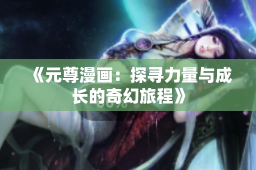 《元尊漫画：探寻力量与成长的奇幻旅程》