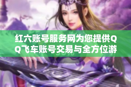 红六账号服务网为您提供QQ飞车账号交易与全方位游戏支持