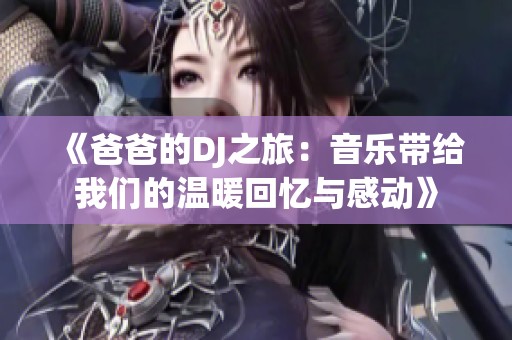 《爸爸的DJ之旅：音乐带给我们的温暖回忆与感动》