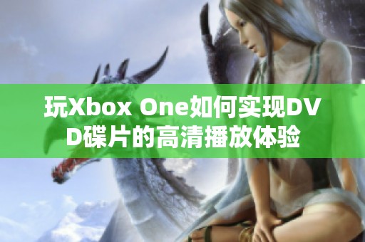玩Xbox One如何实现DVD碟片的高清播放体验