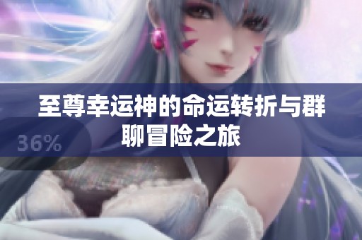 至尊幸运神的命运转折与群聊冒险之旅