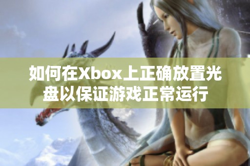 如何在Xbox上正确放置光盘以保证游戏正常运行