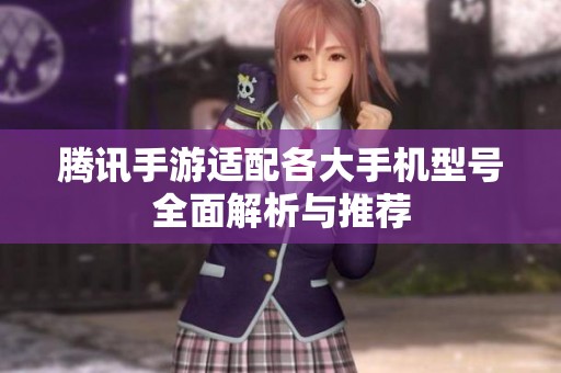 腾讯手游适配各大手机型号全面解析与推荐