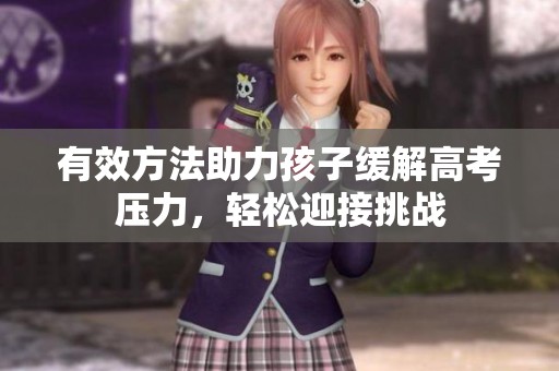 有效方法助力孩子缓解高考压力，轻松迎接挑战