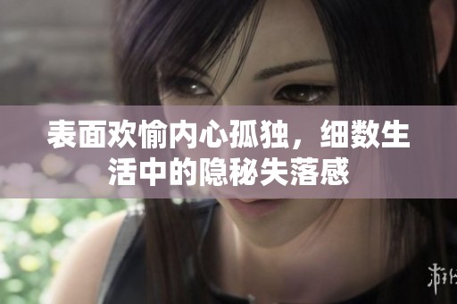 表面欢愉内心孤独，细数生活中的隐秘失落感