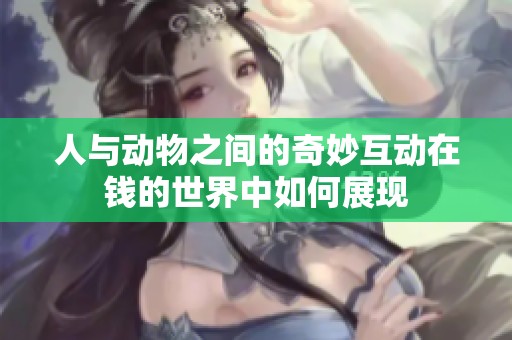 人与动物之间的奇妙互动在钱的世界中如何展现