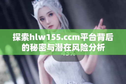 探索hlw155.ccm平台背后的秘密与潜在风险分析