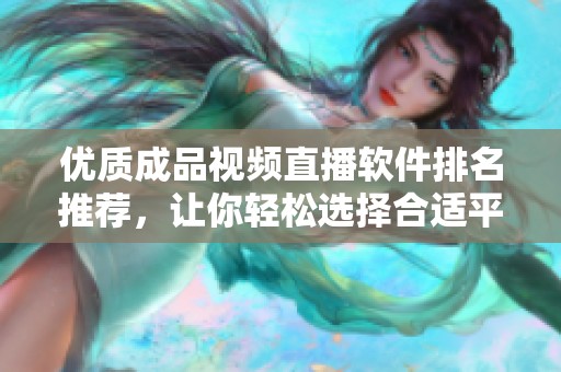 优质成品视频直播软件排名推荐，让你轻松选择合适平台