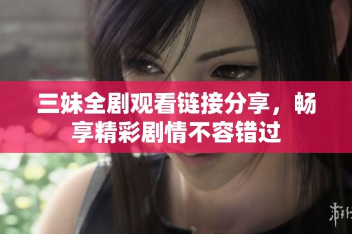 三妹全剧观看链接分享，畅享精彩剧情不容错过