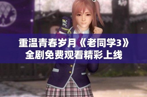 重温青春岁月《老同学3》全剧免费观看精彩上线