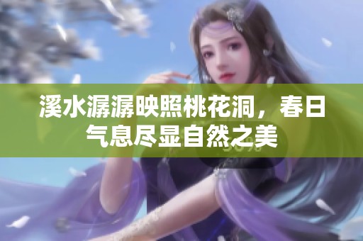 溪水潺潺映照桃花洞，春日气息尽显自然之美
