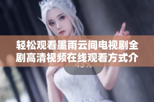轻松观看墨雨云间电视剧全剧高清视频在线观看方式介绍