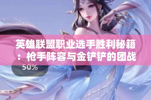 英雄联盟职业选手胜利秘籍：枪手阵容与金铲铲的团战策略解析