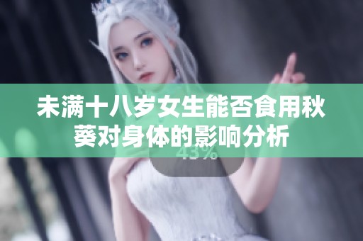 未满十八岁女生能否食用秋葵对身体的影响分析