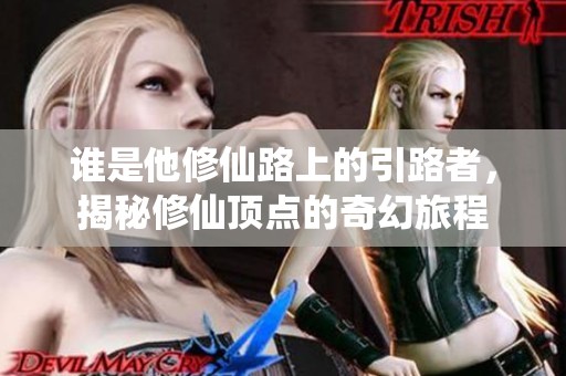 谁是他修仙路上的引路者，揭秘修仙顶点的奇幻旅程