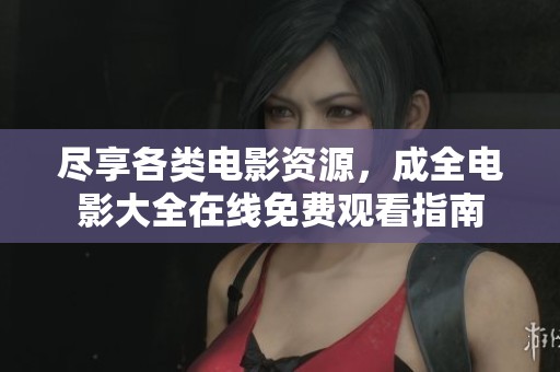 尽享各类电影资源，成全电影大全在线免费观看指南
