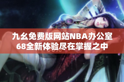 九幺免费版网站NBA办公室68全新体验尽在掌握之中