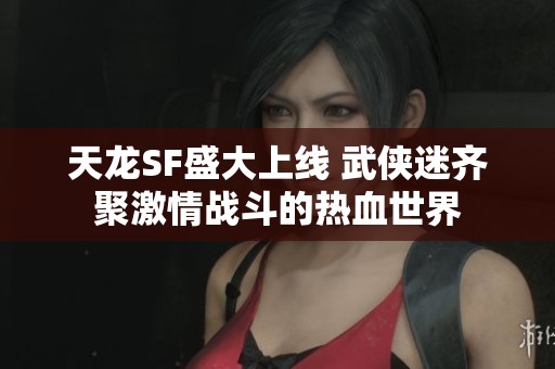 天龙SF盛大上线 武侠迷齐聚激情战斗的热血世界