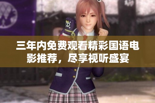 三年内免费观看精彩国语电影推荐，尽享视听盛宴
