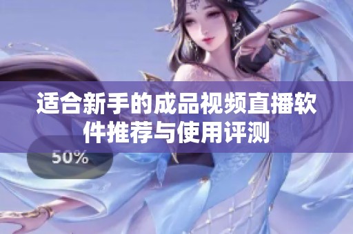 适合新手的成品视频直播软件推荐与使用评测