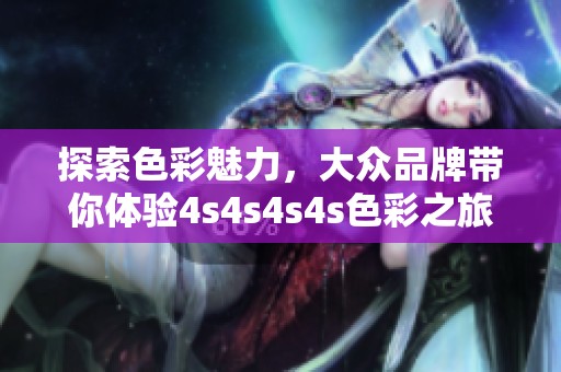 探索色彩魅力，大众品牌带你体验4s4s4s4s色彩之旅