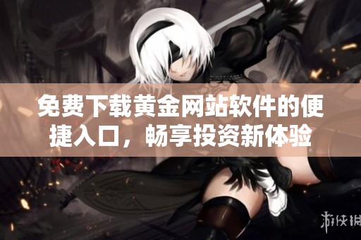 免费下载黄金网站软件的便捷入口，畅享投资新体验