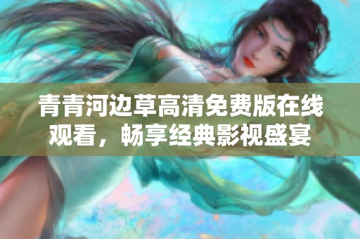 青青河边草高清免费版在线观看，畅享经典影视盛宴