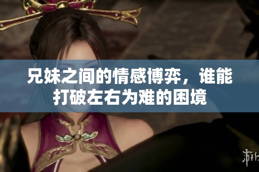 兄妹之间的情感博弈，谁能打破左右为难的困境