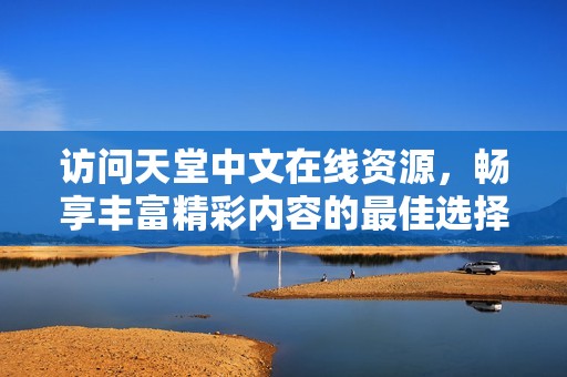 访问天堂中文在线资源，畅享丰富精彩内容的最佳选择