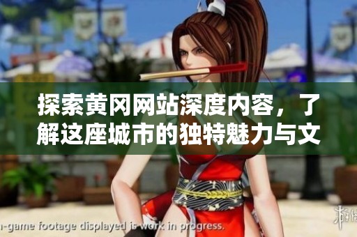 探索黄冈网站深度内容，了解这座城市的独特魅力与文化