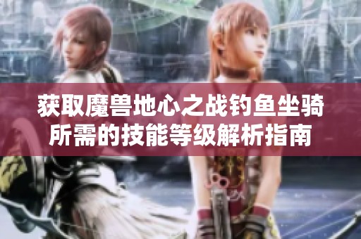获取魔兽地心之战钓鱼坐骑所需的技能等级解析指南