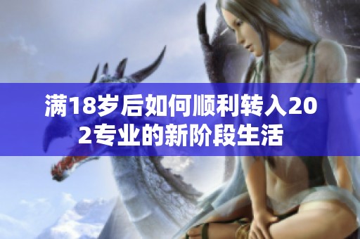 满18岁后如何顺利转入202专业的新阶段生活