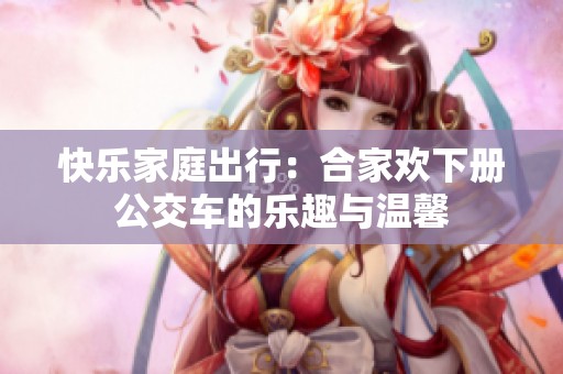 快乐家庭出行：合家欢下册公交车的乐趣与温馨