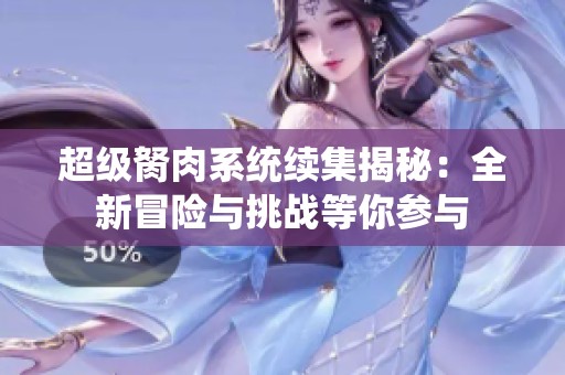 超级胬肉系统续集揭秘：全新冒险与挑战等你参与