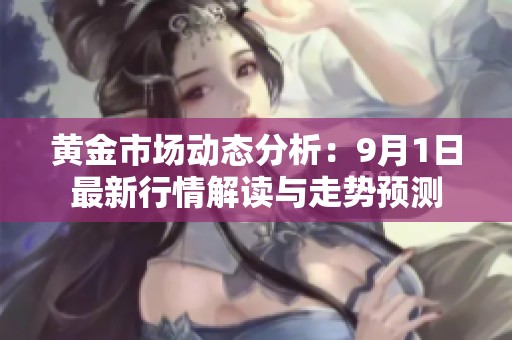 黄金市场动态分析：9月1日最新行情解读与走势预测