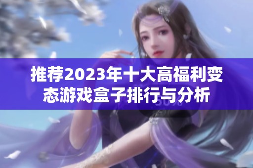推荐2023年十大高福利变态游戏盒子排行与分析