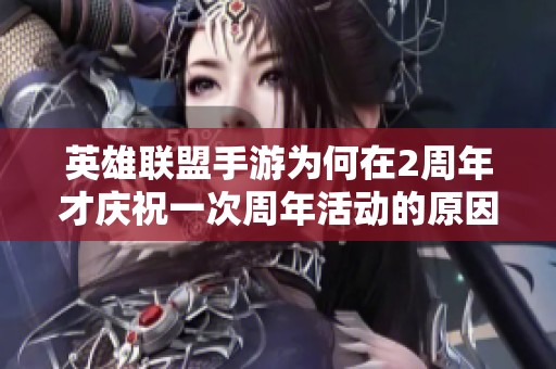 英雄联盟手游为何在2周年才庆祝一次周年活动的原因解析