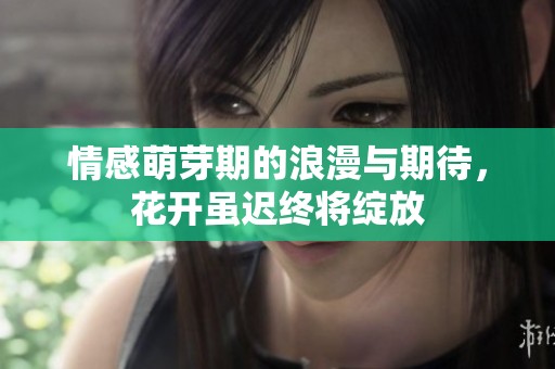 情感萌芽期的浪漫与期待，花开虽迟终将绽放