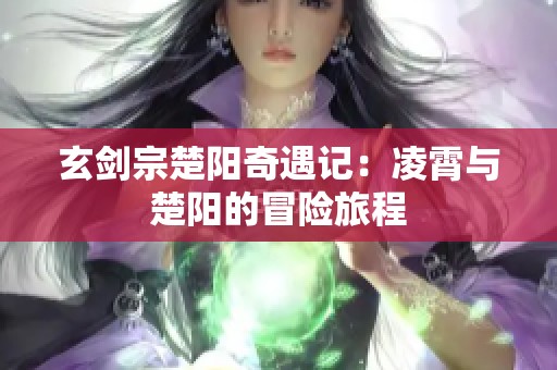 玄剑宗楚阳奇遇记：凌霄与楚阳的冒险旅程