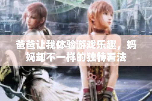 爸爸让我体验游戏乐趣，妈妈却不一样的独特看法