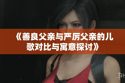 《善良父亲与严厉父亲的儿歌对比与寓意探讨》