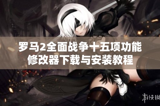 罗马2全面战争十五项功能修改器下载与安装教程