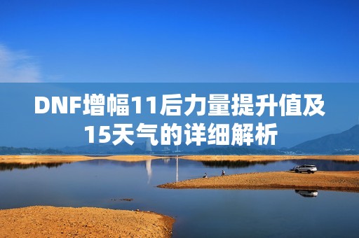 DNF增幅11后力量提升值及15天气的详细解析