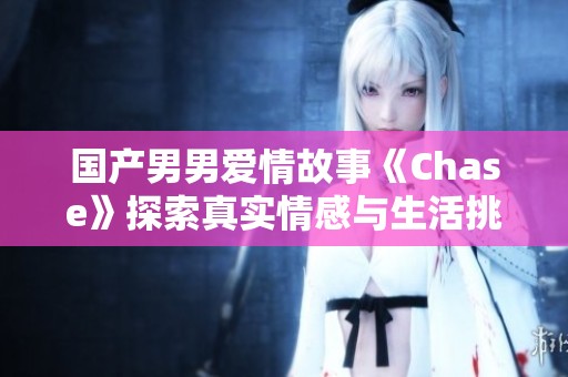 国产男男爱情故事《Chase》探索真实情感与生活挑战