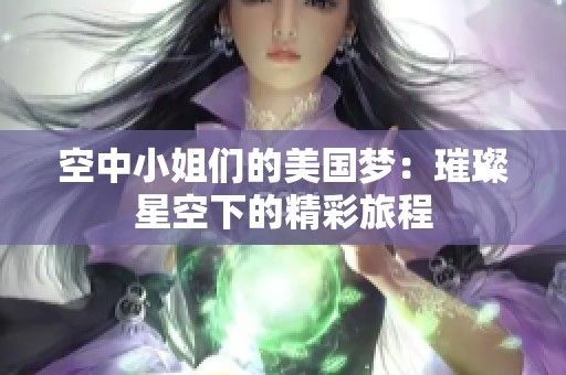 空中小姐们的美国梦：璀璨星空下的精彩旅程