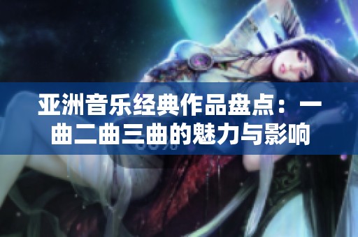 亚洲音乐经典作品盘点：一曲二曲三曲的魅力与影响