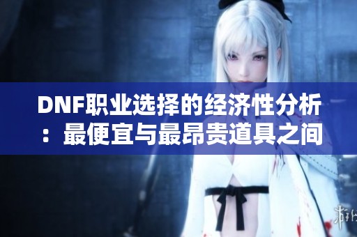 DNF职业选择的经济性分析：最便宜与最昂贵道具之间的亿万差距