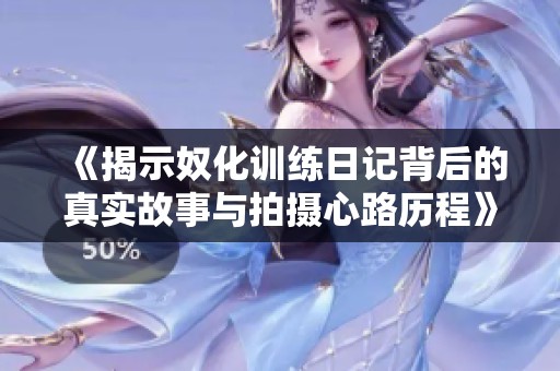 《揭示奴化训练日记背后的真实故事与拍摄心路历程》