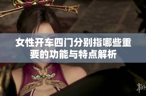 女性开车四门分别指哪些重要的功能与特点解析